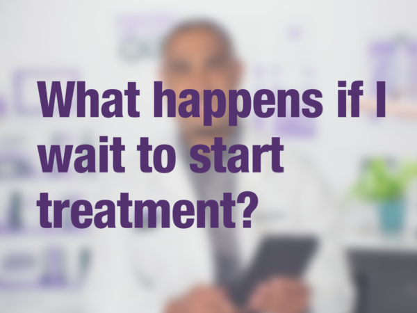 Video thumbnail of doctor with text overlay reading "What happens if I wait to start treatment?"