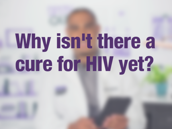 Video thumbnail of doctor with text overlay reading "Why isn't there a cure for HIV yet?"