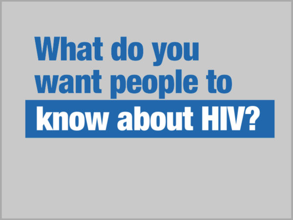 What do you want people to know about HIV? 1
